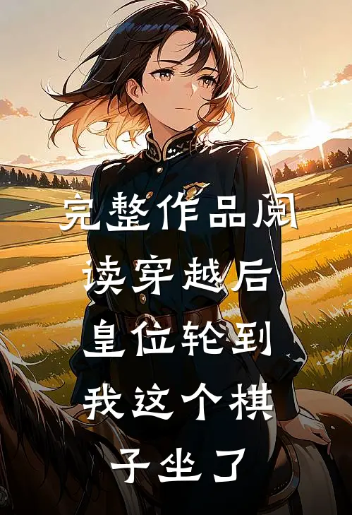 完整作品阅读穿越后，皇位轮到我这个棋子坐了