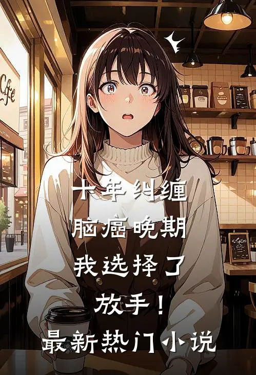 十年纠缠：脑癌晚期，我选择了放手！最新热门小说