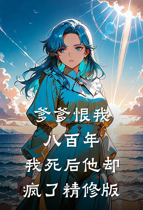 爹爹恨我八百年，我死后他却疯了精修版