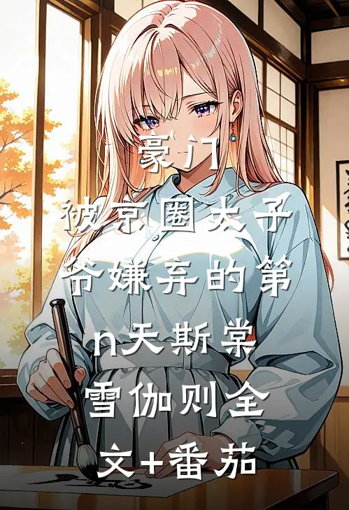 豪门：被京圈太子爷嫌弃的第n天斯棠雪伽则全文+番茄