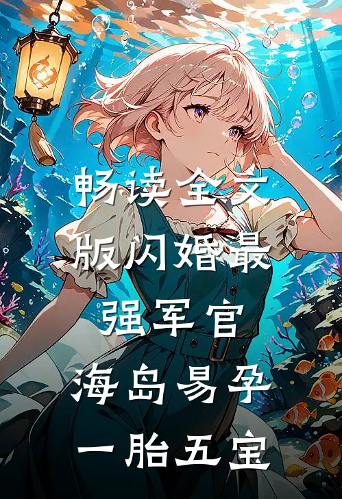 畅读全文版闪婚最强军官，海岛易孕一胎五宝