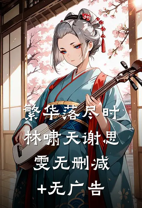 繁华落尽时林啸天谢思雯无删减+无广告