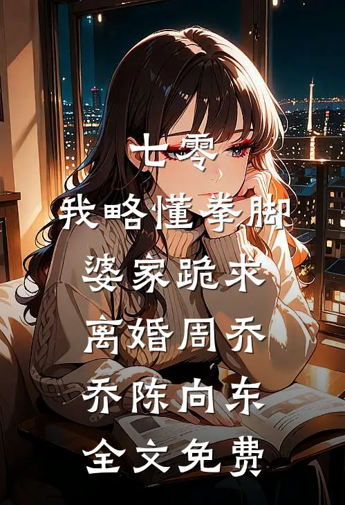 七零：我略懂拳脚，婆家跪求离婚周乔乔陈向东全文免费