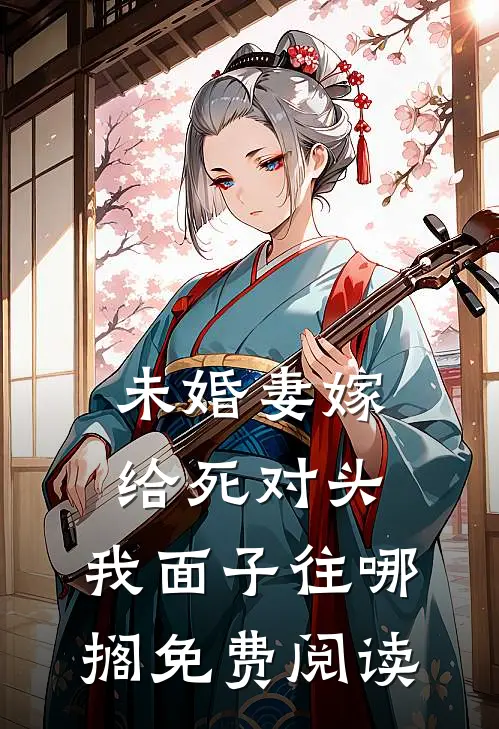 未婚妻嫁给死对头，我面子往哪搁免费阅读