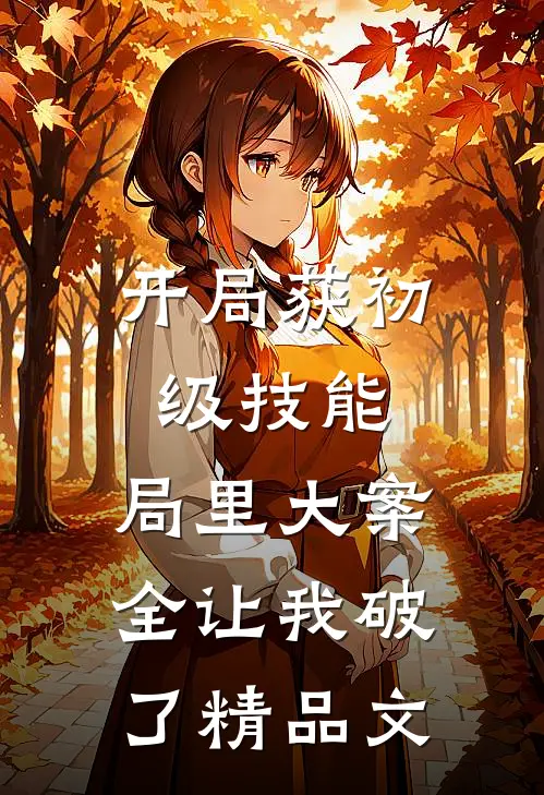 开局获初级技能，局里大案全让我破了精品文