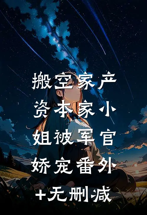 搬空家产，资本家小姐被军官娇宠番外+无删减
