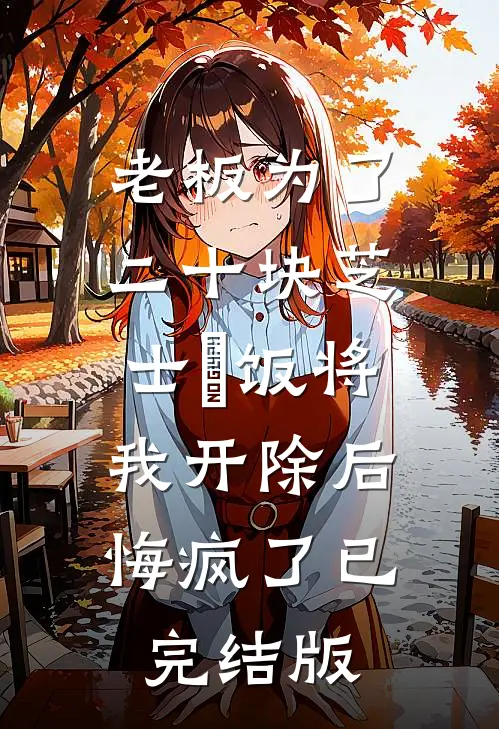 老板为了二十块芝士焗饭将我开除后，悔疯了已完结版