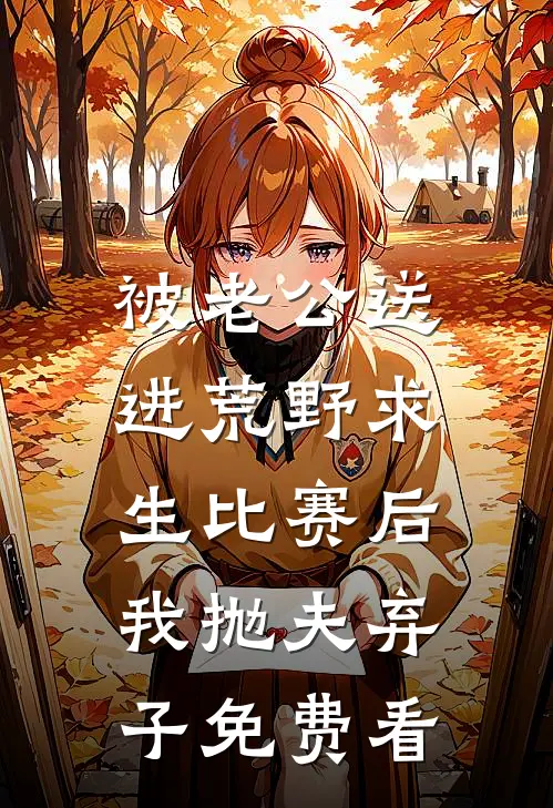 被老公送进荒野求生比赛后，我抛夫弃子免费看