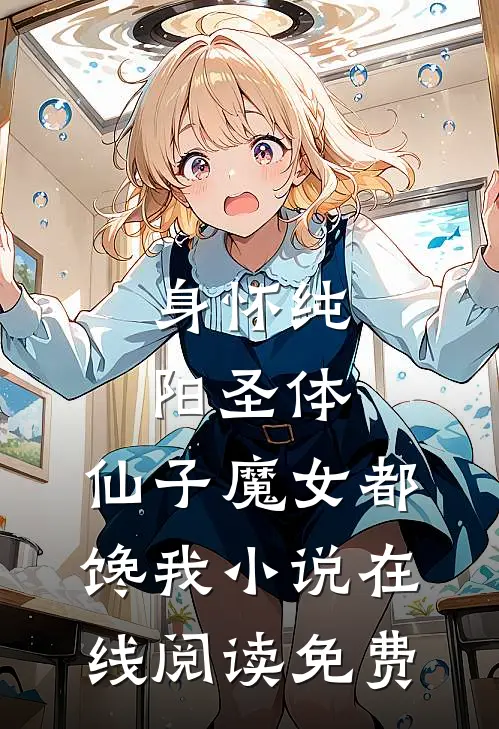 身怀纯阳圣体，仙子魔女都馋我小说在线阅读免费