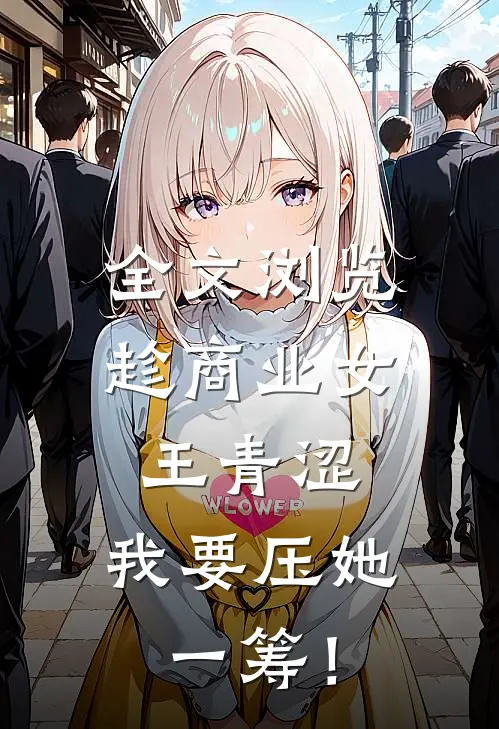 全文浏览趁商业女王青涩，我要压她一筹！