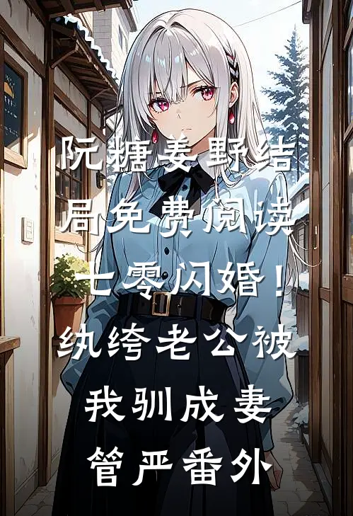 阮糖姜野结局免费阅读七零闪婚！纨绔老公被我驯成妻管严番外