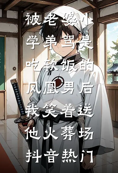 被老婆小学弟骂是吃软饭的凤凰男后，我笑着送他火葬场抖音热门