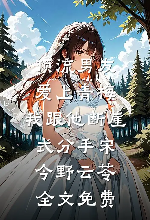 顶流男友爱上青梅，我跟他断崖式分手宋今野云苓全文免费