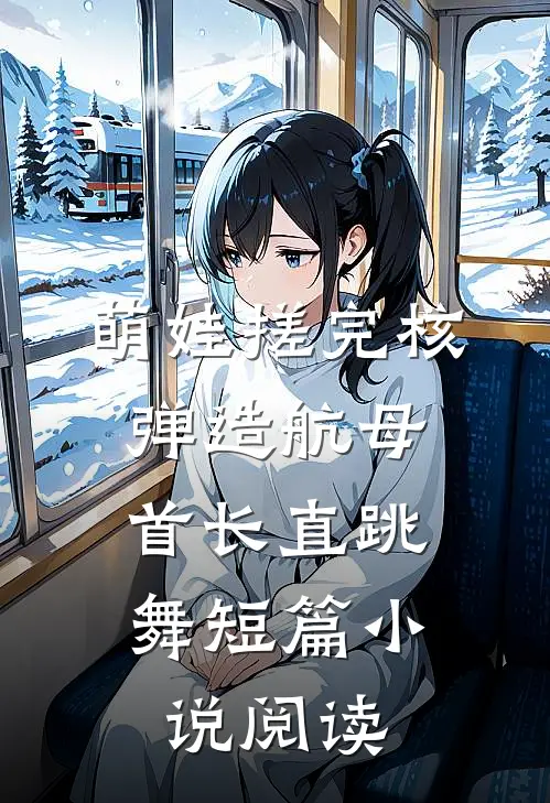 萌娃搓完核弹造航母，首长直跳舞短篇小说阅读