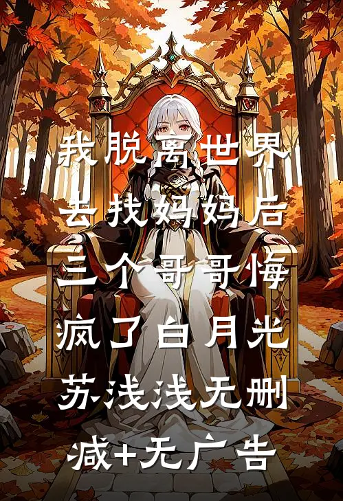 我脱离世界去找妈妈后，三个哥哥悔疯了白月光苏浅浅无删减+无广告