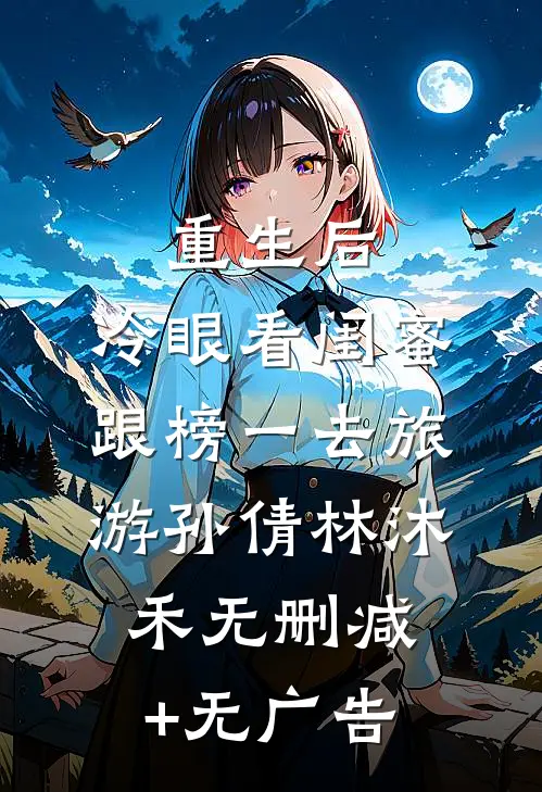 重生后，冷眼看闺蜜跟榜一去旅游孙倩林沐禾无删减+无广告