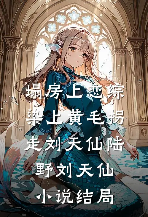 塌房上恋综，染上黄毛拐走刘天仙陆野刘天仙小说结局