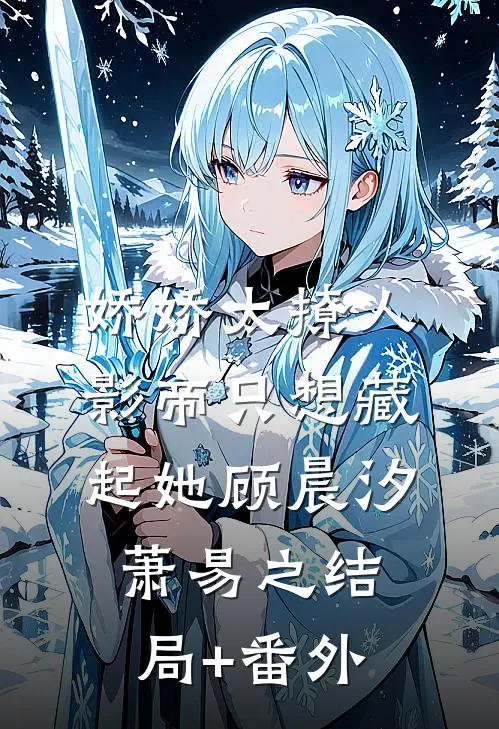 娇娇太撩人，影帝只想藏起她顾晨汐萧易之结局+番外