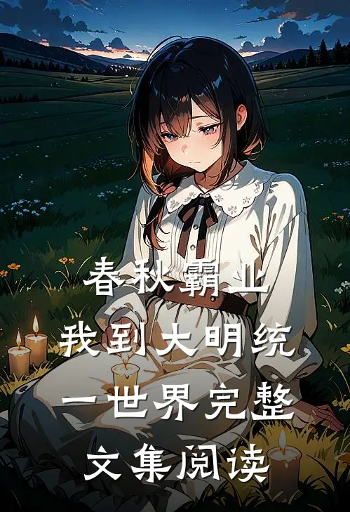 春秋霸业：我到大明统一世界完整文集阅读
