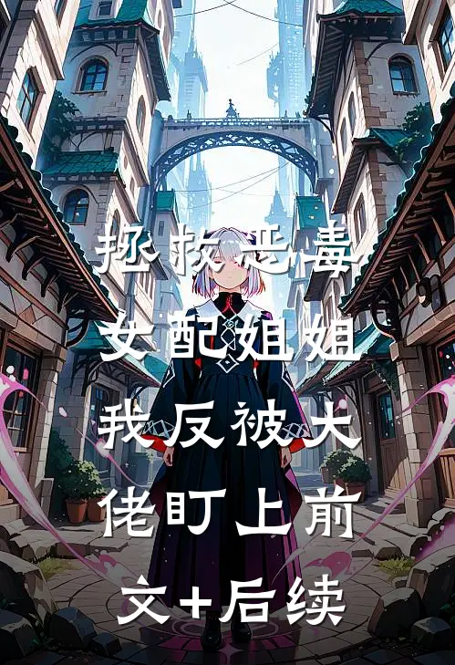 拯救恶毒女配姐姐，我反被大佬盯上前文+后续
