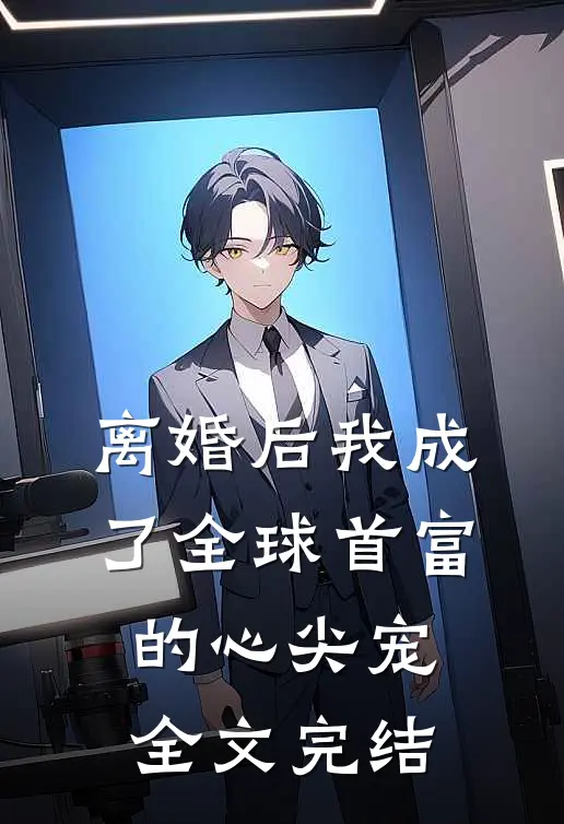 离婚后我成了全球首富的心尖宠全文完结