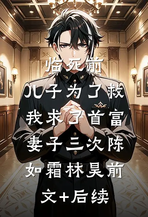临死前，儿子为了救我求了首富妻子三次陈如霜林昊前文+后续
