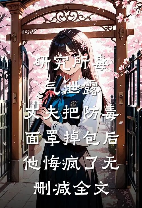 研究所毒气泄露，丈夫把防毒面罩掉包后，他悔疯了无删减全文