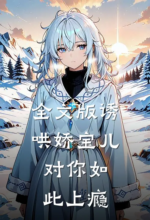 全文版诱哄娇宝儿，对你如此上瘾