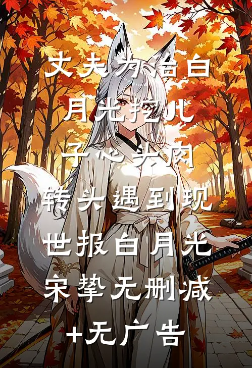 丈夫为治白月光挖儿子心头肉，转头遇到现世报白月光宋挚无删减+无广告