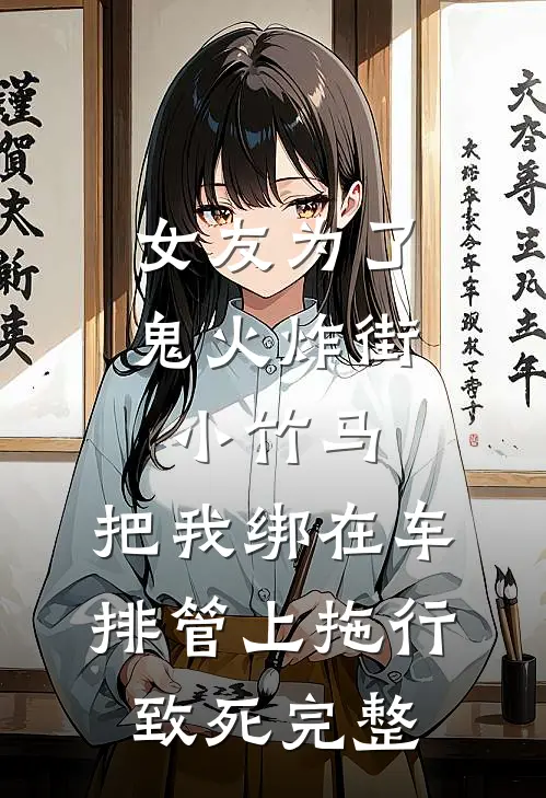 女友为了鬼火炸街小竹马，把我绑在车排管上拖行致死完整