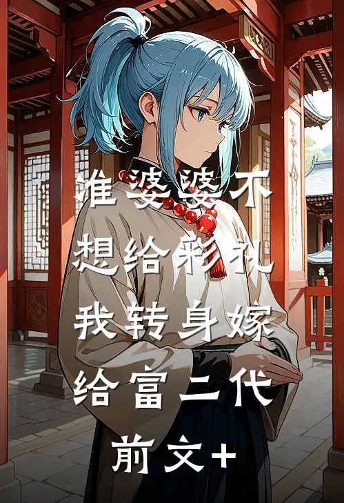 准婆婆不想给彩礼，我转身嫁给富二代前文+