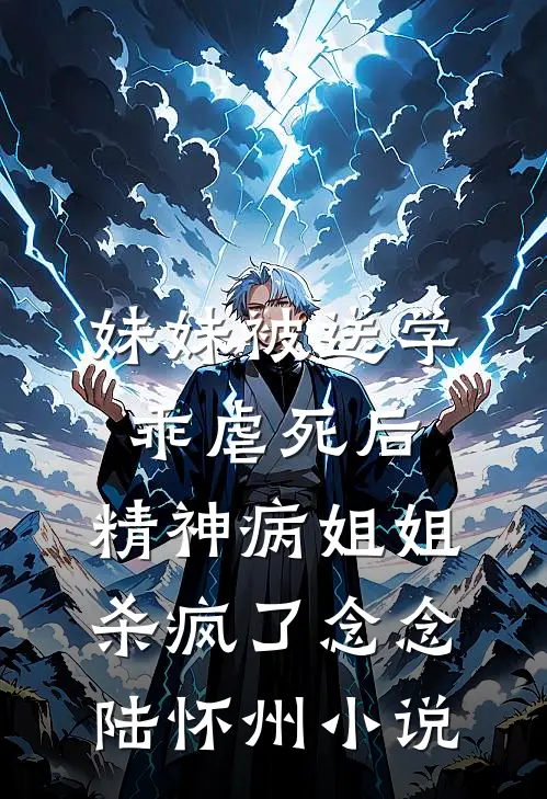 妹妹被送学乖虐死后，精神病姐姐杀疯了念念陆怀州小说