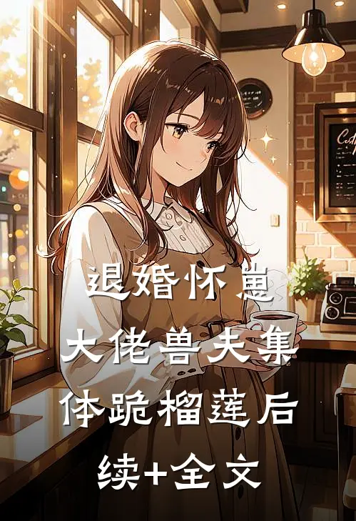 退婚怀崽，大佬兽夫集体跪榴莲后续+全文