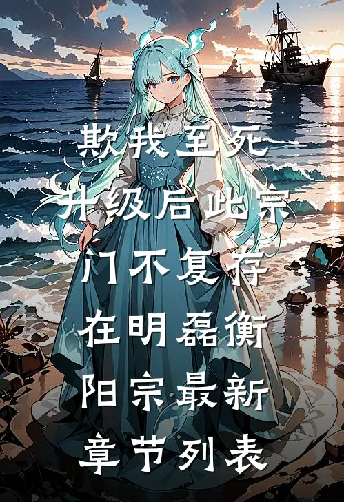 欺我至死，升级后此宗门不复存在明磊衡阳宗最新章节列表