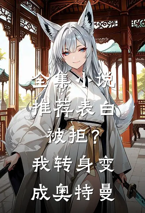 全集小说推荐表白被拒？我转身变成奥特曼