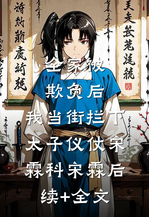 全家被欺负后，我当街拦下太子仪仗宋霖科宋霖后续+全文