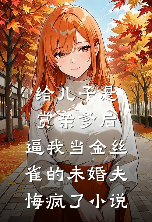 给儿子悬赏亲爹后，逼我当金丝雀的未婚夫悔疯了小说