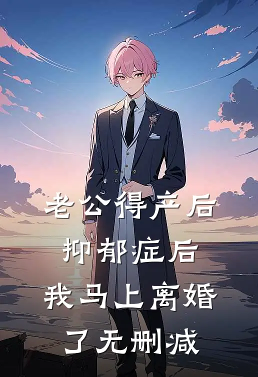 老公得产后抑郁症后，我马上离婚了无删减