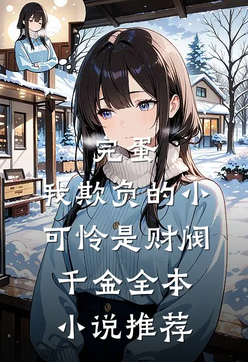 完蛋，我欺负的小可怜是财阀千金全本小说推荐
