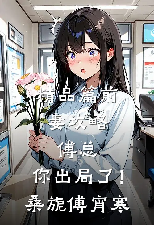 精品篇前妻攻略：傅总，你出局了！桑旎傅宵寒