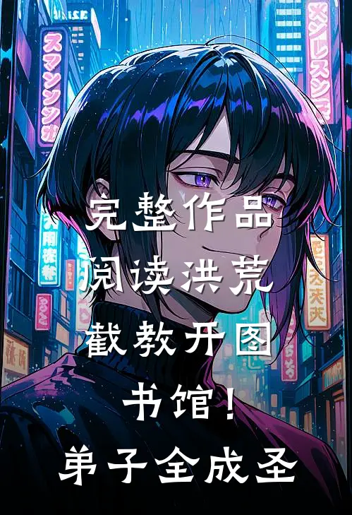 完整作品阅读洪荒：截教开图书馆！弟子全成圣