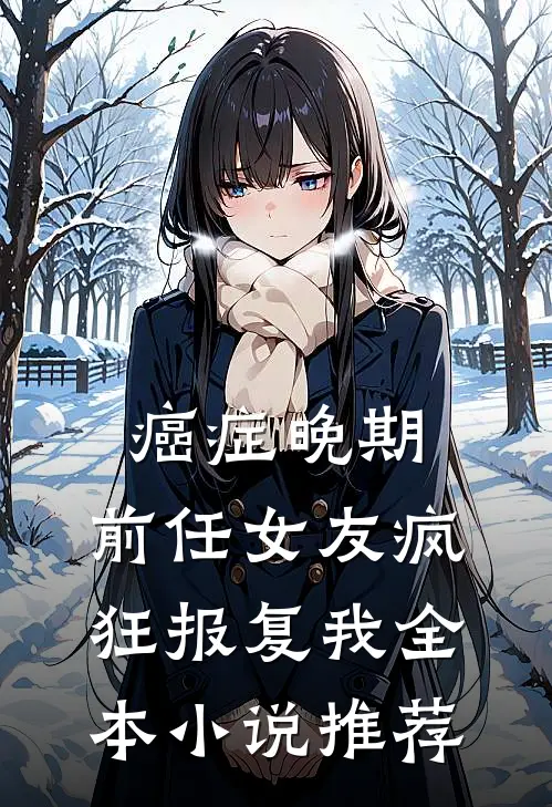 癌症晚期，前任女友疯狂报复我全本小说推荐