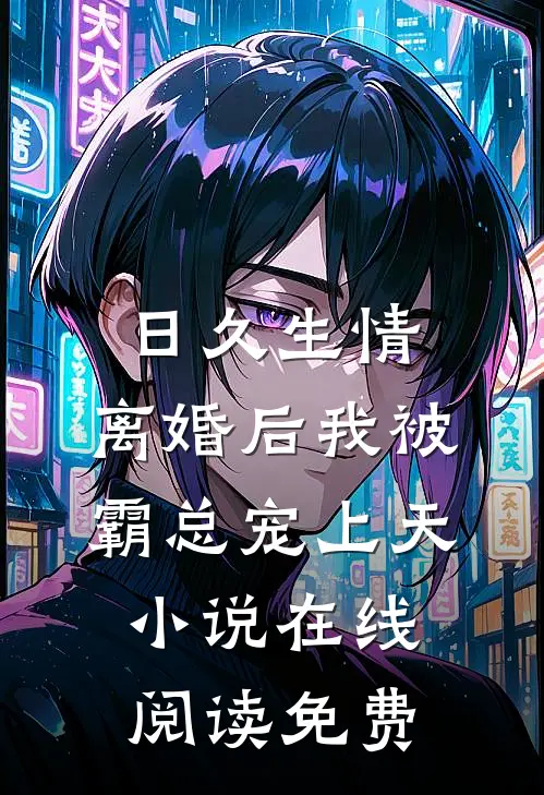 日久生情：离婚后我被霸总宠上天小说在线阅读免费