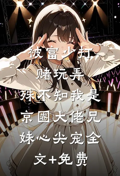 被富少打赌玩弄，殊不知我是京圈大佬兄妹心尖宠全文+免费