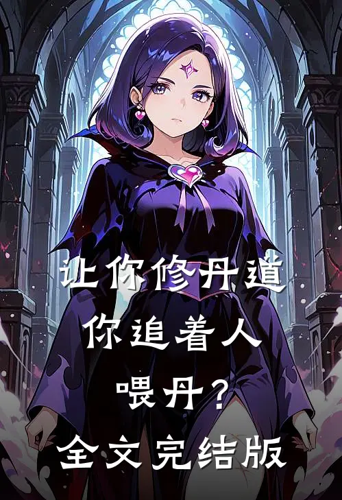 让你修丹道，你追着人喂丹？全文完结版