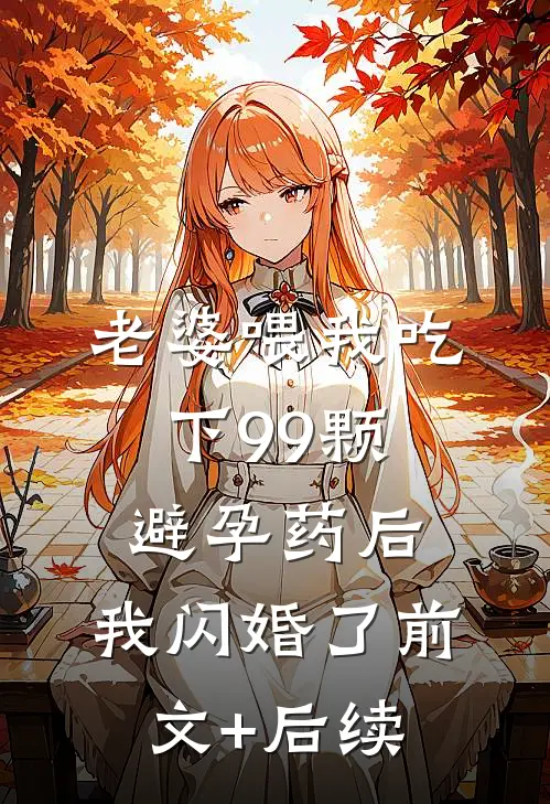 老婆喂我吃下99颗避孕药后，我闪婚了前文+后续