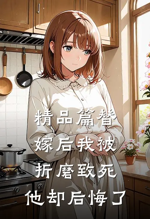 精品篇替嫁后我被折磨致死，他却后悔了