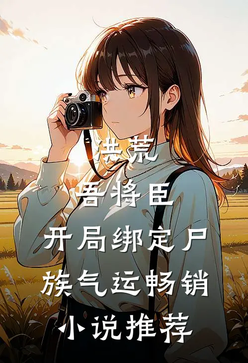 洪荒：吾将臣，开局绑定尸族气运畅销小说推荐