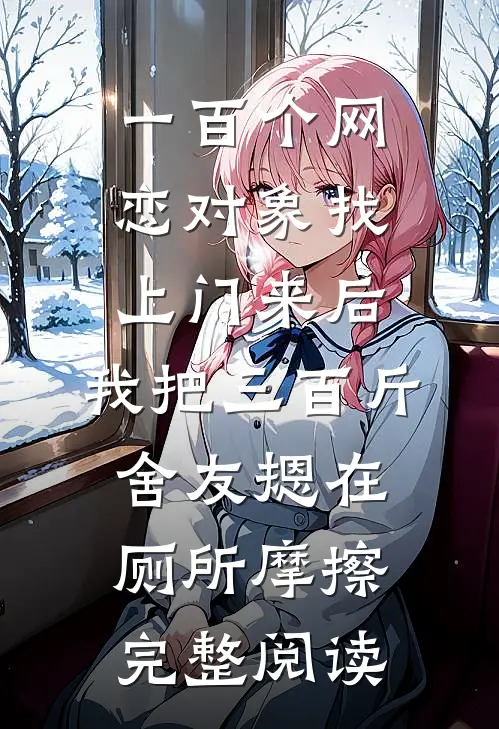 一百个网恋对象找上门来后，我把三百斤舍友摁在厕所摩擦完整阅读