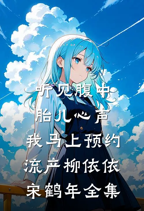 听见腹中胎儿心声，我马上预约流产柳依依宋鹤年全集
